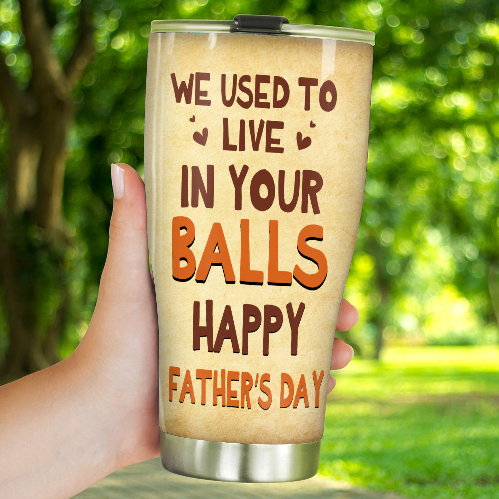 Funny Father's Day Custom Tumbler We Used To Live In Your Balls Personalized Gift