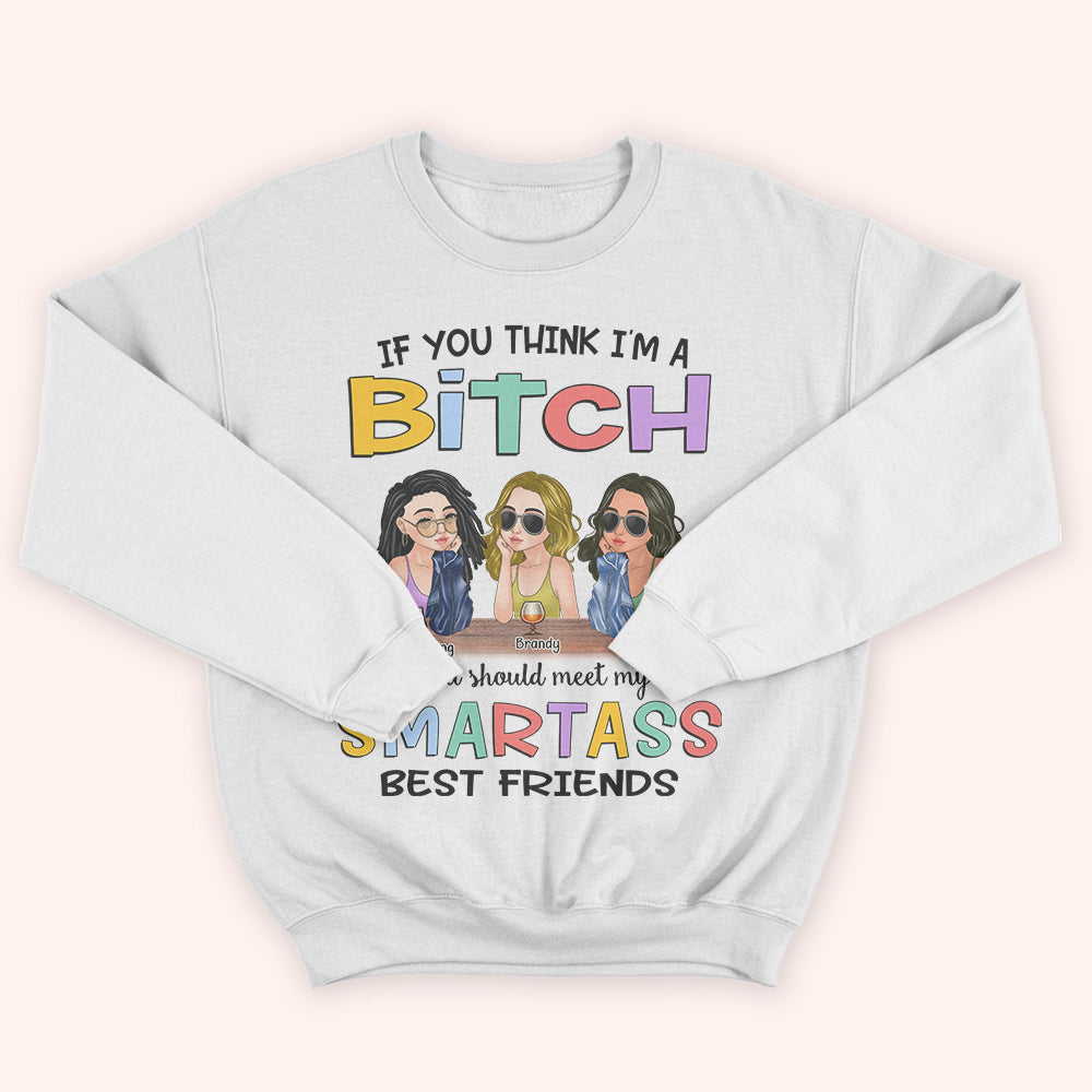 Bestie Custom Shirt If You Think I'm A Bitch You Should Meet My Smartass Best Friends Personalized Gift