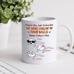 Dad Custom Mug Yesterday We Were Chillin In Your Balls Personalized Father's Day Gift