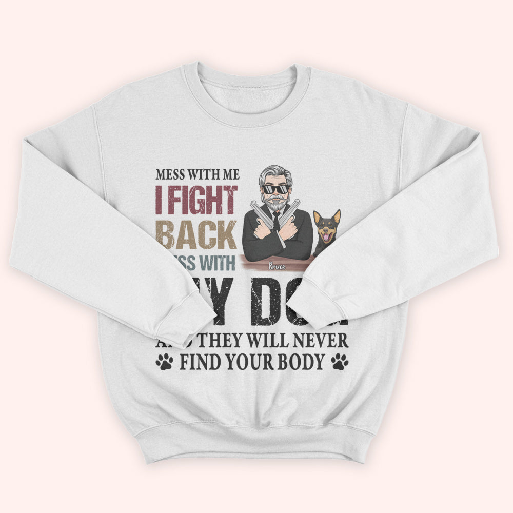 Dog Custom Shirt Mess With My Dog And They Will Never Find Your Body Personalized Gift