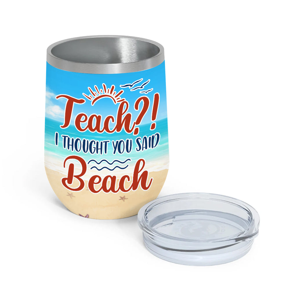 Teacher Custom Wine Tumbler Teach I Thought You Said Beach Personalized Gift