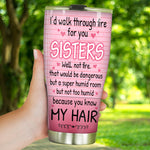 Sister Custom Tumbler I'd Walk Through Fire For You Funny Personalized Sibling Gift