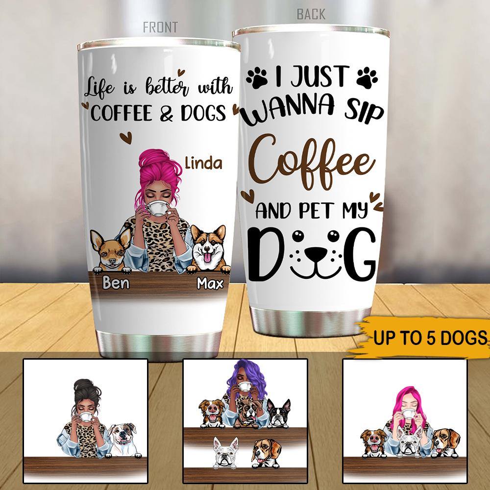 Dog Coffee Custom Tumbler I Just Wanna Sip Coffee And Pet My Dog Personalized Gift - PERSONAL84