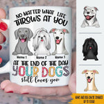 Dog custom Mug No Matter What Life Throws At You Your Dogs Still Love You Personalized Mug - PERSONAL84