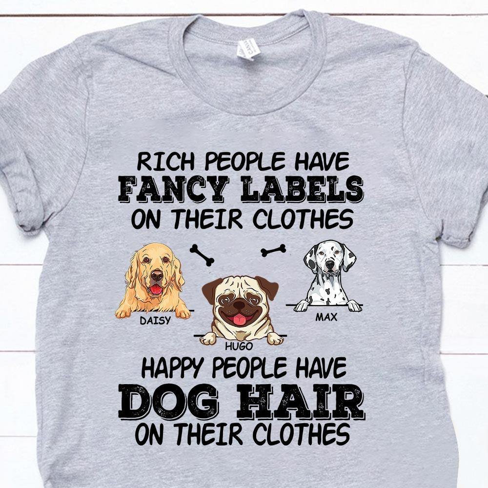 Dog Custom Shirt Rich People Have Fancy Label On Their Clothes Happy People Have Dog Hair On Their Clothes Personalized Gift - PERSONAL84