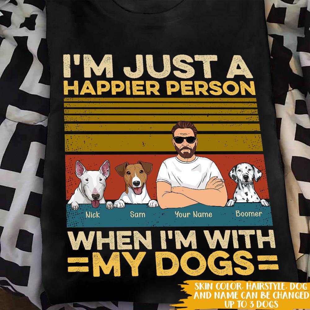 Dog Custom T Shirt I'm Just A Happier Person When With My Dogs Personalized Gift - PERSONAL84