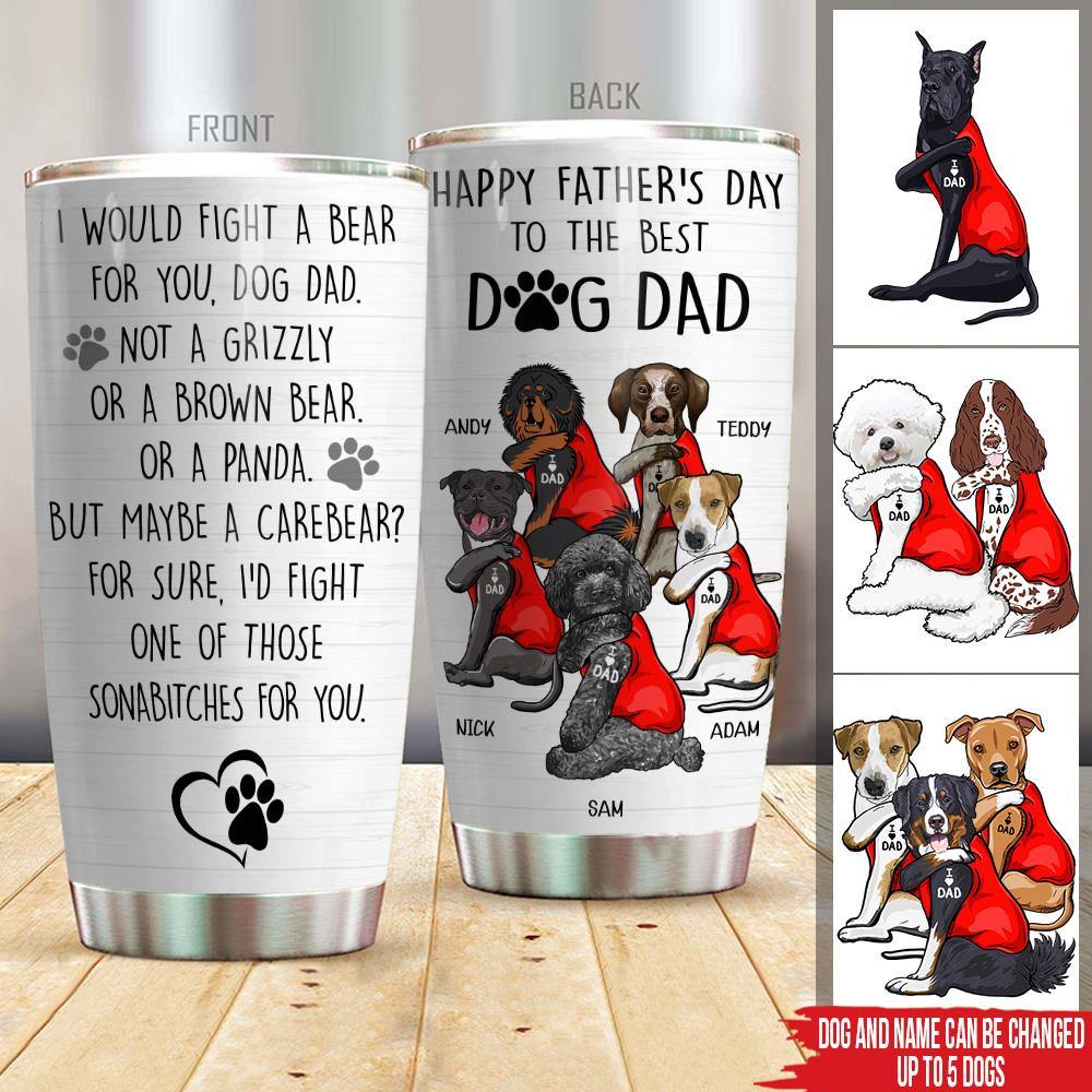 Dog Custom Tumbler I Would Fight A Bear For You Dog Dad Personalized Gift - PERSONAL84