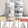 Dog Custom Tumbler Life Is Better With Dogs &amp; Workout Personalized Gift - PERSONAL84
