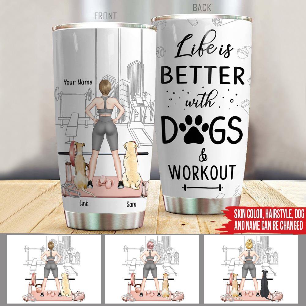 Dog Custom Tumbler Life Is Better With Dogs & Workout Personalized Gift - PERSONAL84