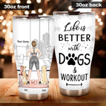 Dog Custom Tumbler Life Is Better With Dogs & Workout Personalized Gift - PERSONAL84