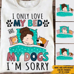 Dog Lover Custom Shirt I Only Love My Bed And My Dog I'm Sorry Personalized Gift For Dog Mom - PERSONAL84