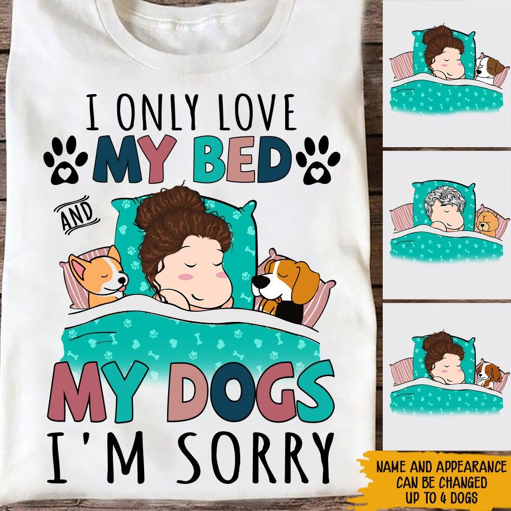 Dog Lover Custom Shirt I Only Love My Bed And My Dog I'm Sorry Personalized Gift For Dog Mom - PERSONAL84