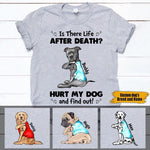 Dog Shirt Personalized Names And Breeds Dog Is There Life After Death Hurt My Dog And Find Out - PERSONAL84