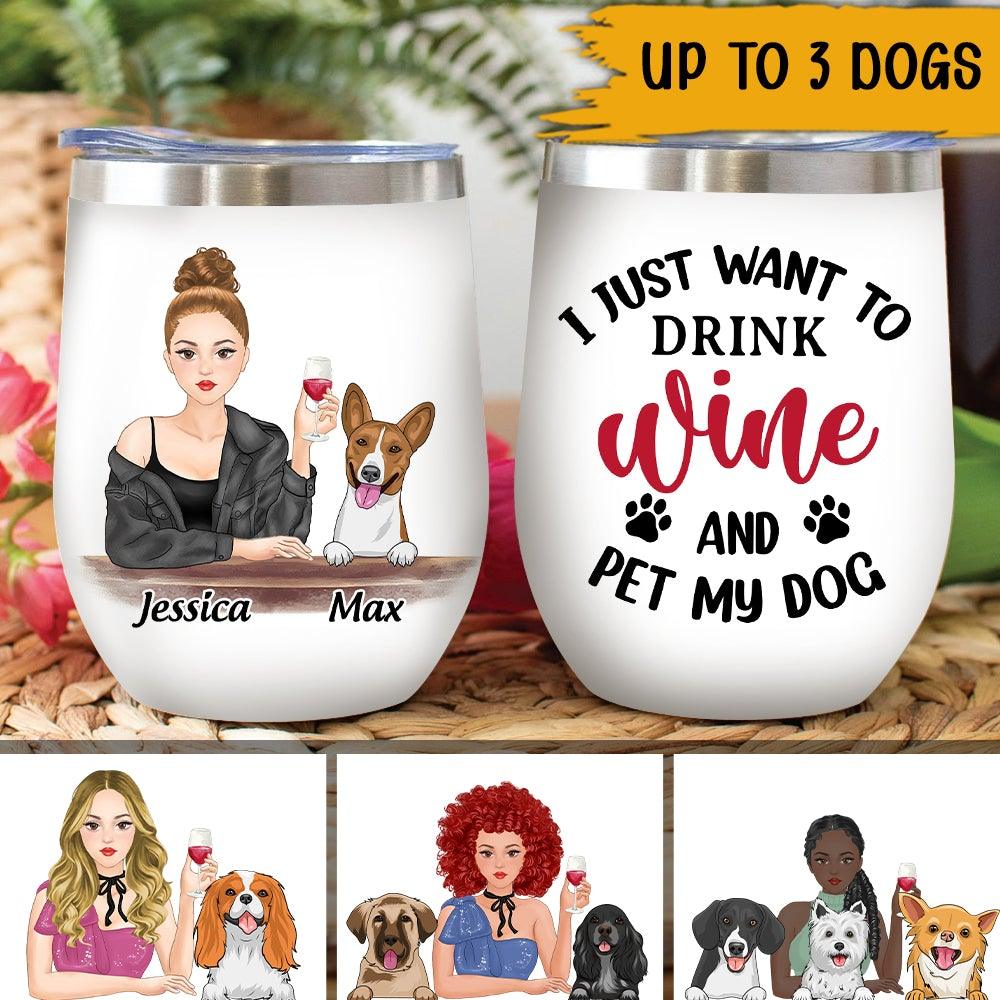 Dog Wine Lovers Custom Wine Tumbler I Just Want To Drink Wine And Pet My Dog Personalized Gift Wine Lover - PERSONAL84