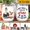 Dog Wine Lovers Custom Wine Tumbler I Just Want To Drink Wine And Pet My Dog Personalized Gift Wine Lover - PERSONAL84