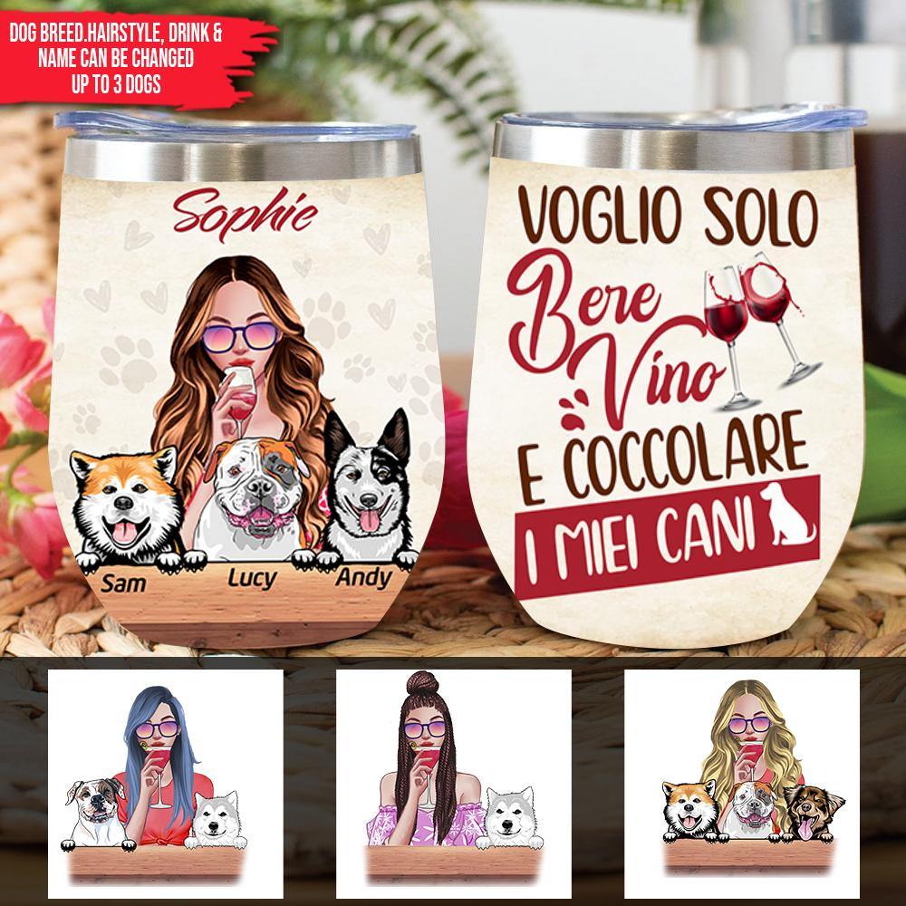 Dogs Custom Wine Tumbler Italian Ver I Just Want To Drink Wine And Pet My Dogs Personalized Gift - PERSONAL84