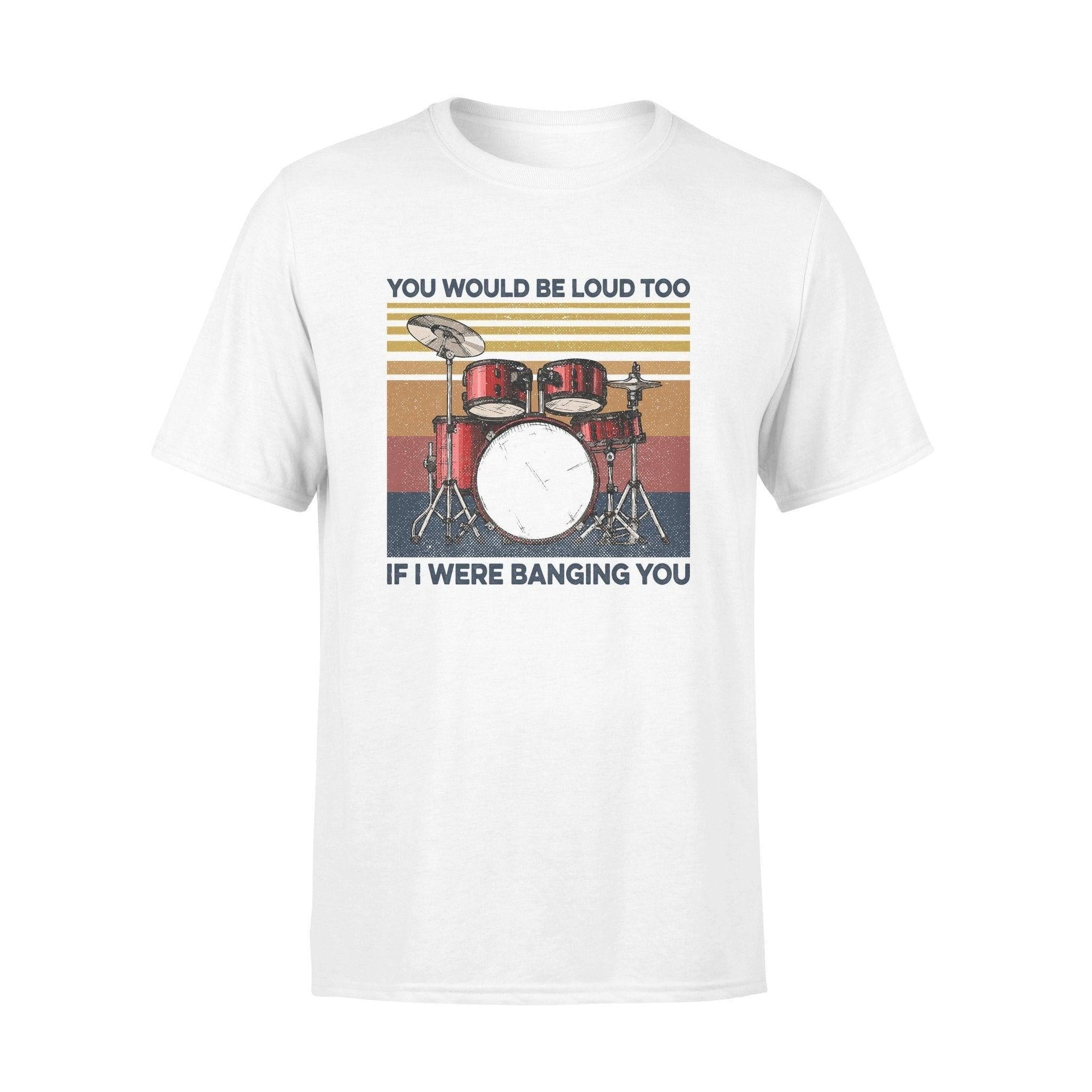 Drum You Would Be Loud Too - Standard T-shirt - PERSONAL84