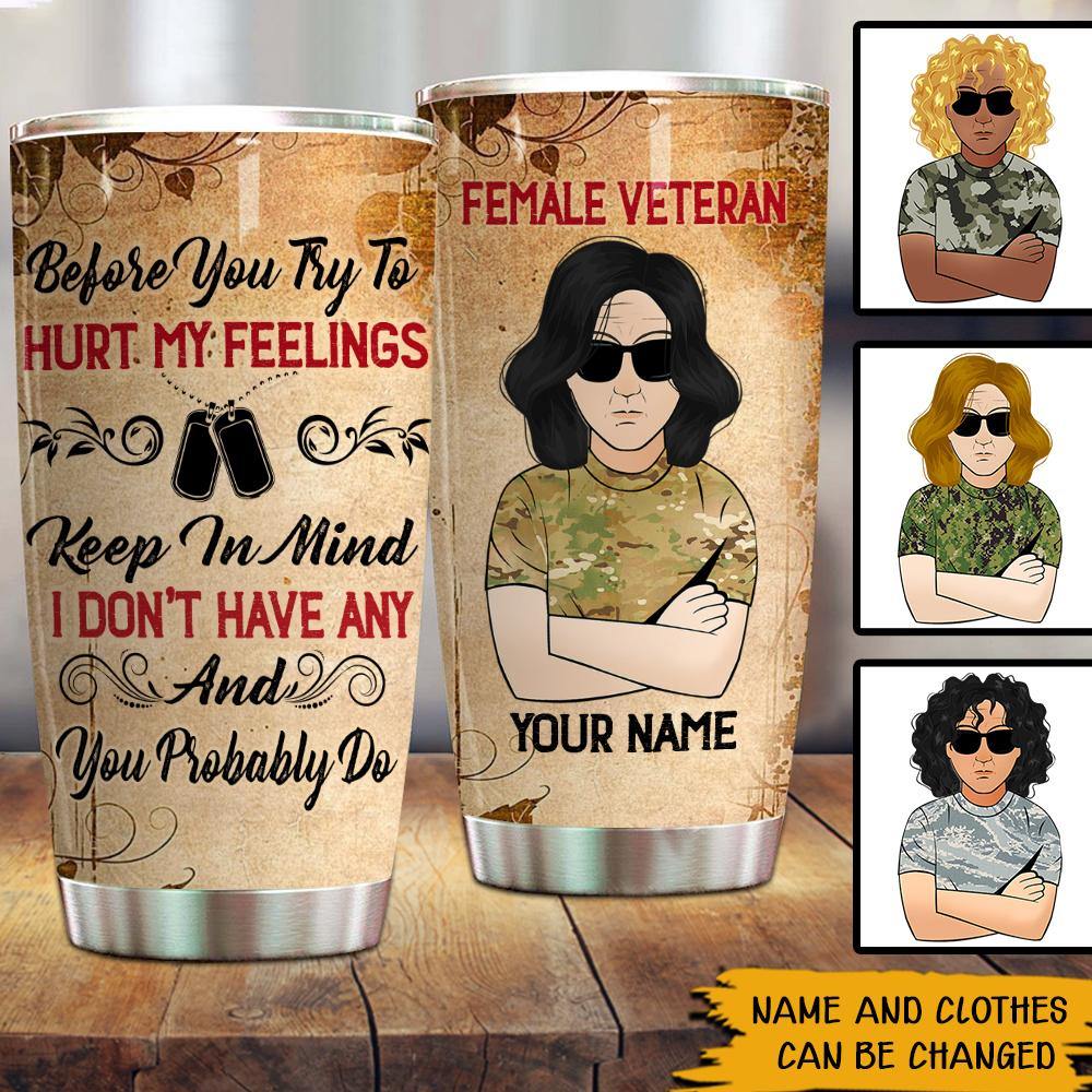 Female Veteran Custom Tumbler Before You Try To Hurt My Feelings Keep In Mind I Don't Have Any And You Probably Do Personalized Gift - PERSONAL84