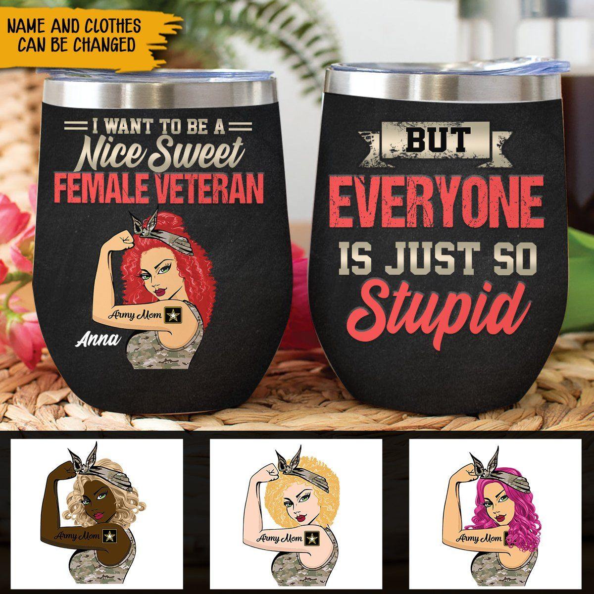 Female Veteran Custom Wine Tumbler I Want To Be A Nice Sweet Female Veteran But Every One Is Just So Stupid Personalized Gift - PERSONAL84