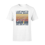 Fishing, Beer I Just Want To Drink Beer And Jerk My Rod- Standard T-shirt - PERSONAL84