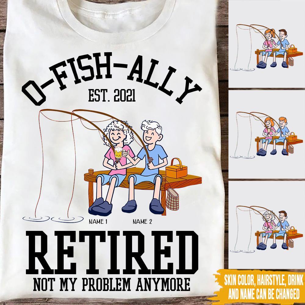 Fishing Custom T Shirt O-fish-ally Retired Not My Problem Anymore Personalized Retirement Gift