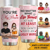 Funny Husband Custom Tumbler At Least You Don&#39;t Have Ugly Wife Personalized Gift For Him - PERSONAL84