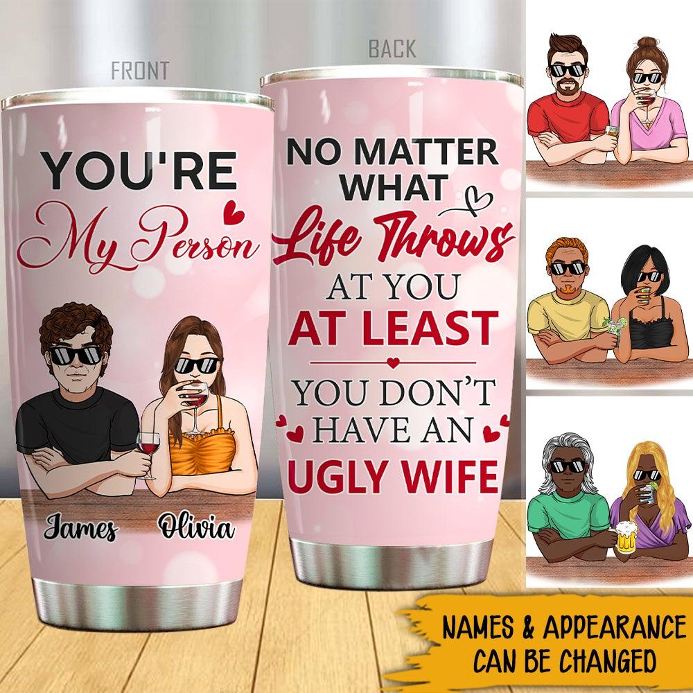 Funny Husband Custom Tumbler At Least You Don't Have Ugly Wife Personalized Gift For Him - PERSONAL84
