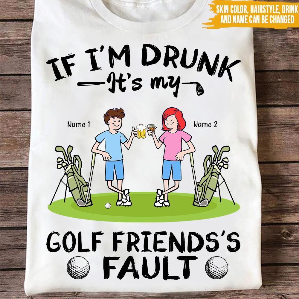 Golf Custom T Shirt If I'm Drunk It's My Golf Friend's Faults Personalized Gift - PERSONAL84