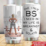 Gym Custom Tumbler The Only BS I Need Is Breakfast & Squats Personalized Gift - PERSONAL84