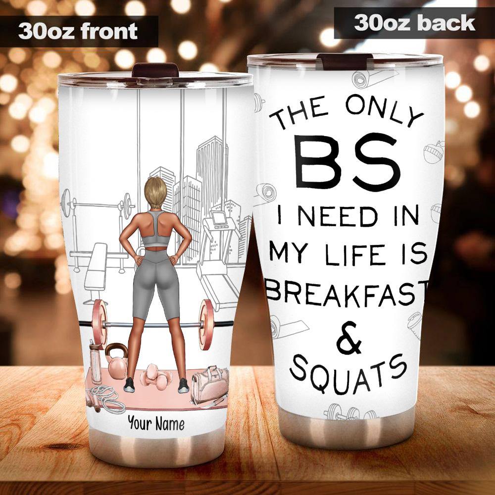 Gym Custom Tumbler The Only BS I Need Is Breakfast & Squats Personalized Gift - PERSONAL84