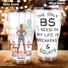 Gym Custom Tumbler The Only BS I Need Is Breakfast &amp; Squats Personalized Gift - PERSONAL84