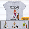 Gym Dogs Custom T Shirt Be The Girl Who Decided To Go For It Personalized Gift - PERSONAL84