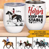 Horse Custom Wine Tumbler Horse Keep Me Stable Personalized Gift For Horse Lovers - PERSONAL84