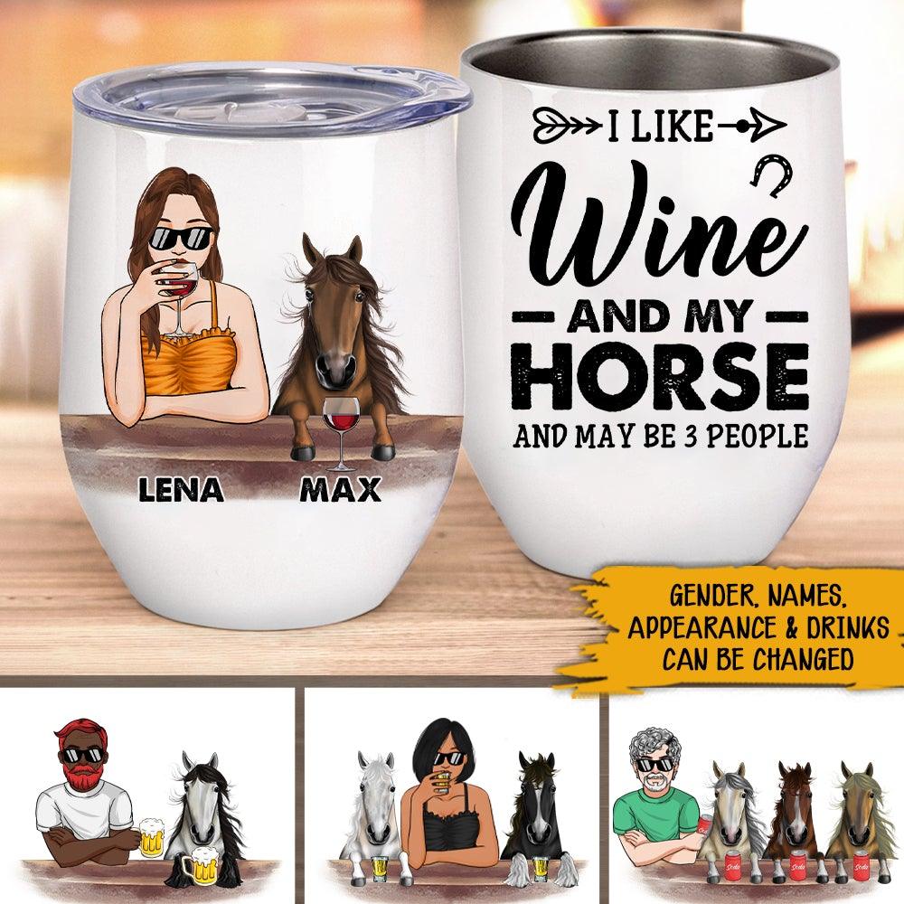 Horse Wine Custom Wine Tumbler I Like Wine Beer Bourbon And My Horse And Maybe 3 People Personalized Gift - PERSONAL84