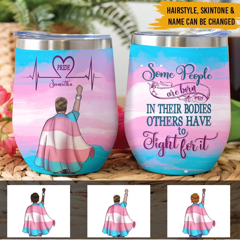 LGBT Custom Wine Tumbler Some Are Born Into Their Bodies Other Have To Fight For It Personalized LGBT Gift - PERSONAL84