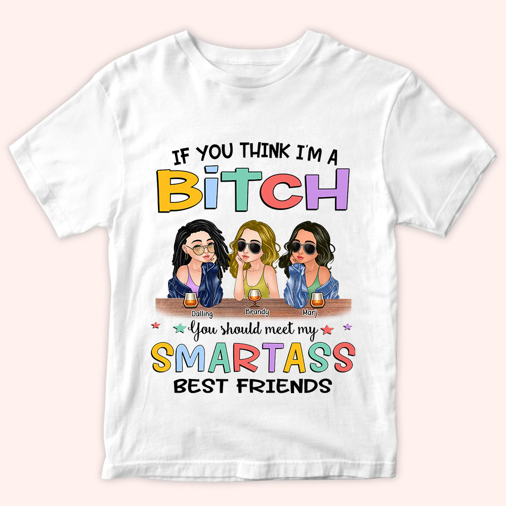 Bestie Custom Shirt If You Think I'm A Bitch You Should Meet My Smartass Best Friends Personalized Gift