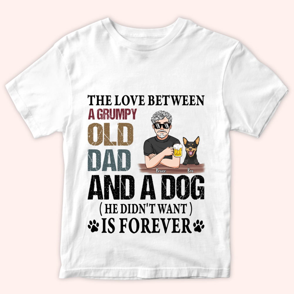 Dog Custom Shirt The Love Between A Grumpy Old Dad And A Dog He Didn't Want Is Forever Personalized Gift