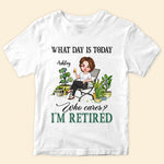 Gardening Custom Shirt What Day Is Today I'm Retired Personalized Gift