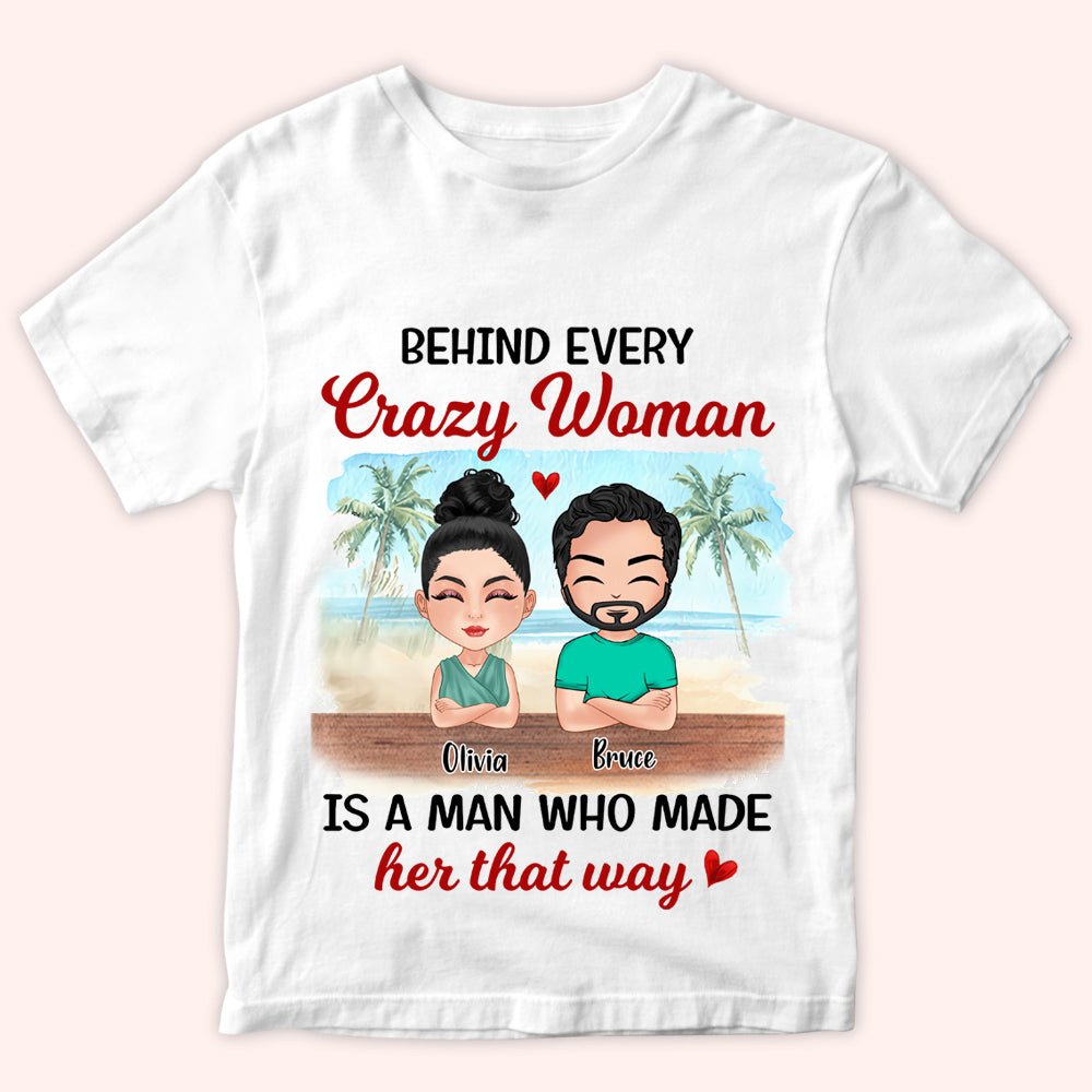 Couple Custom Shirt Behind Every Crazy Woman Is A Man Who Made Her That Way Personalized Gift