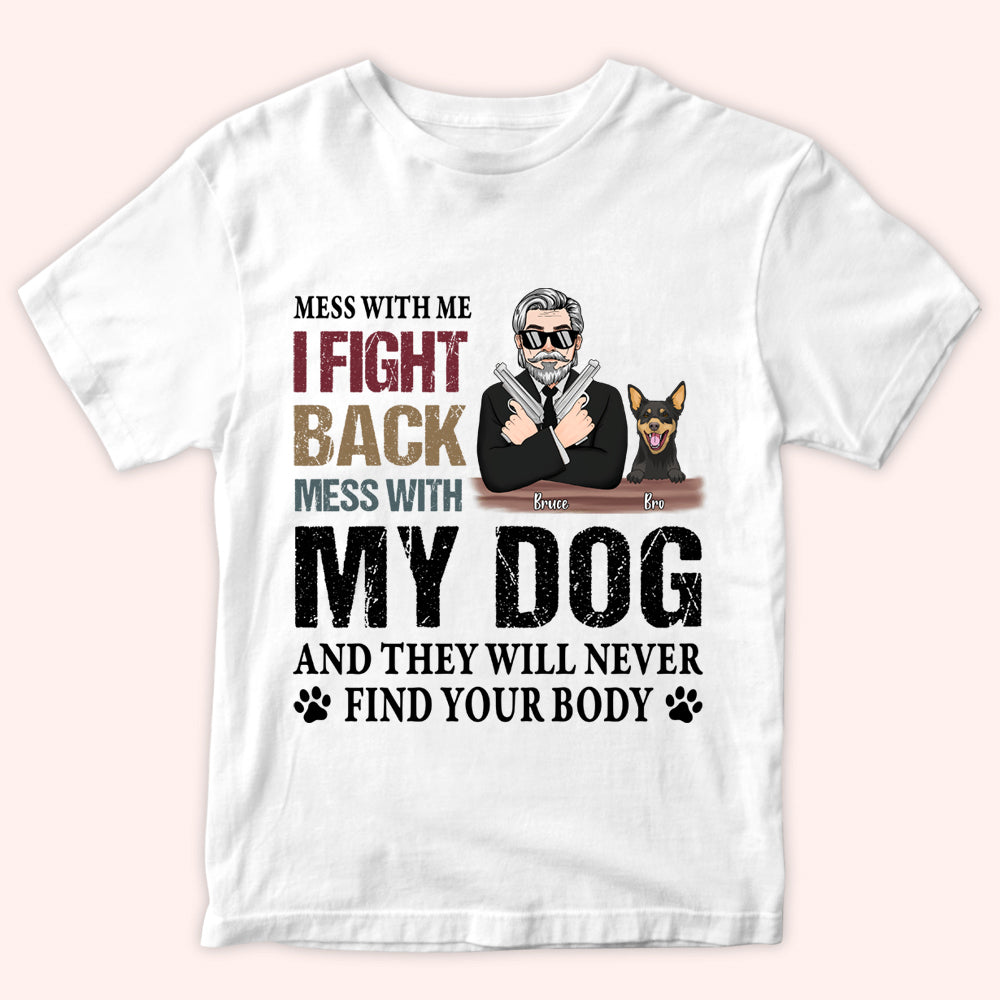 Dog Custom Shirt Mess With My Dog And They Will Never Find Your Body Personalized Gift