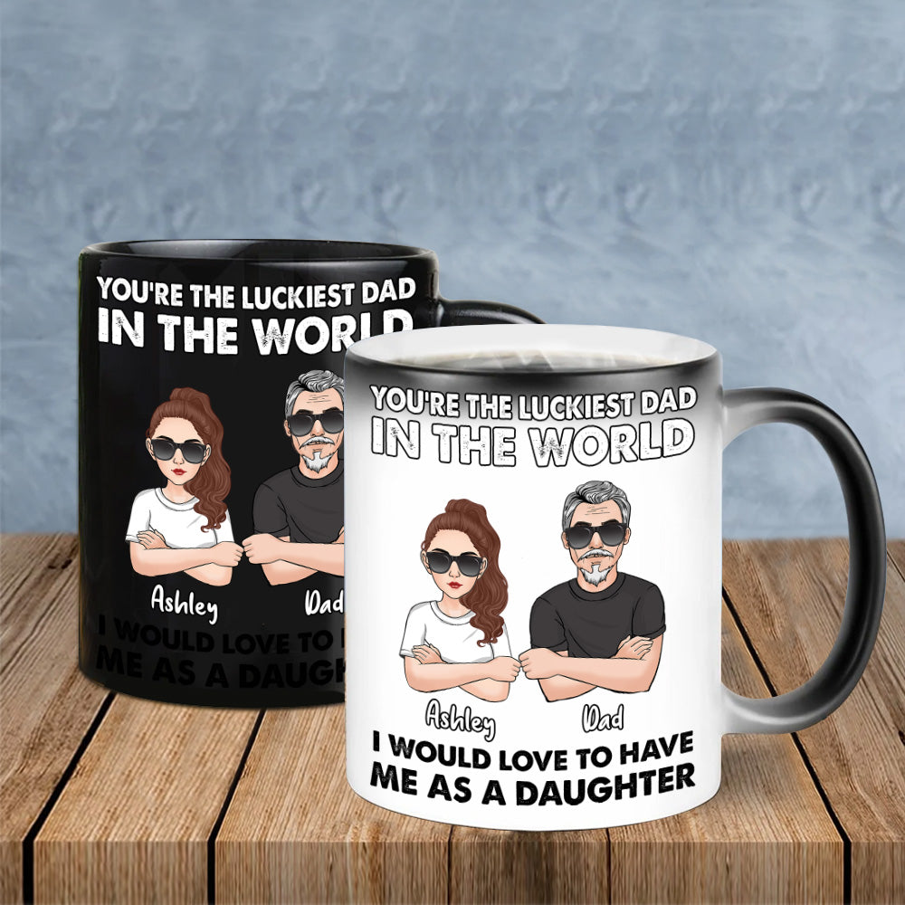 Dad Custom Color Changing Mug You Are The Luckiest Dad In The World Have Me As A Daughter Personalized Gift