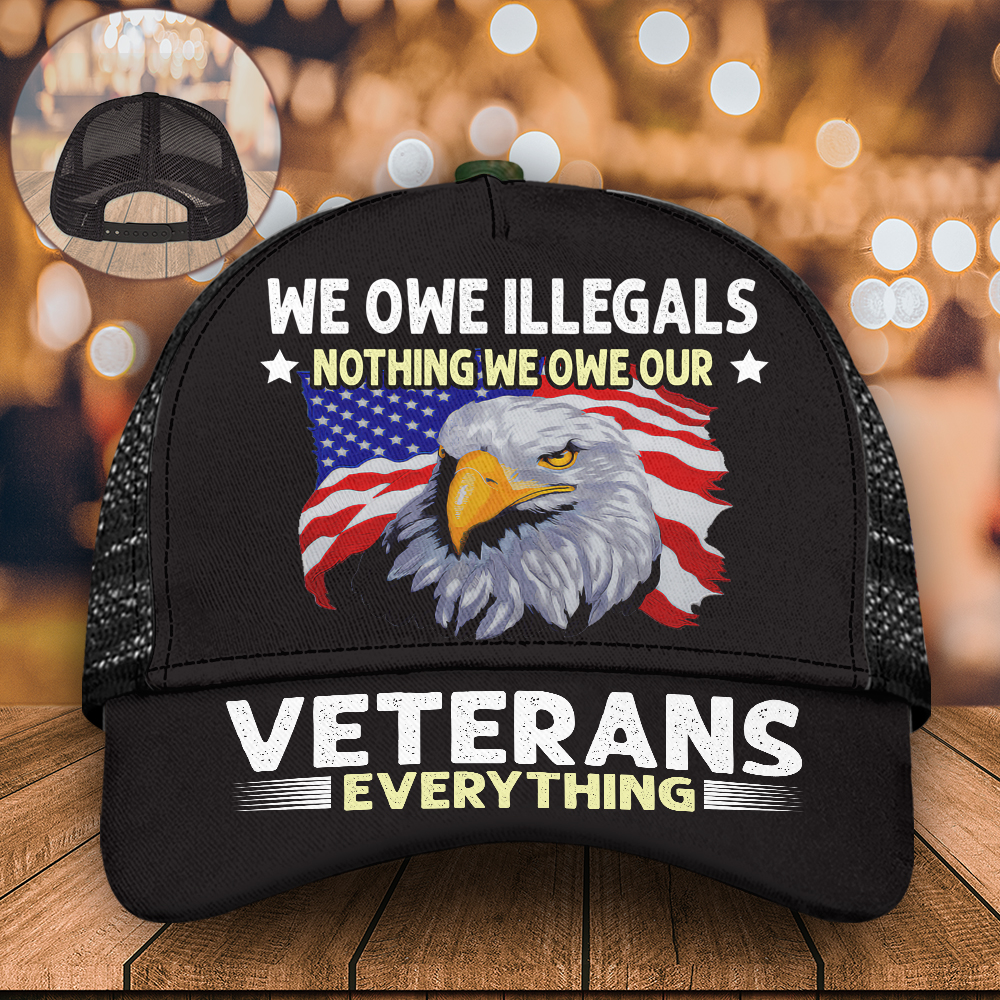 Veteran Custom Cap We Owe Illegals Nothing We Owe Our Veterans Everything Personalized Gift
