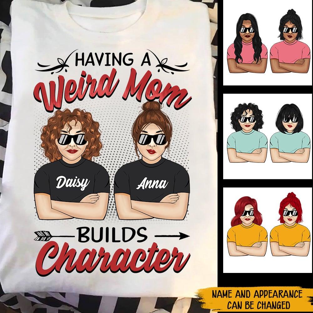 Mom & Daughter Custom Shirt Having A Weird Mom Builds Character Personalized Gift - PERSONAL84