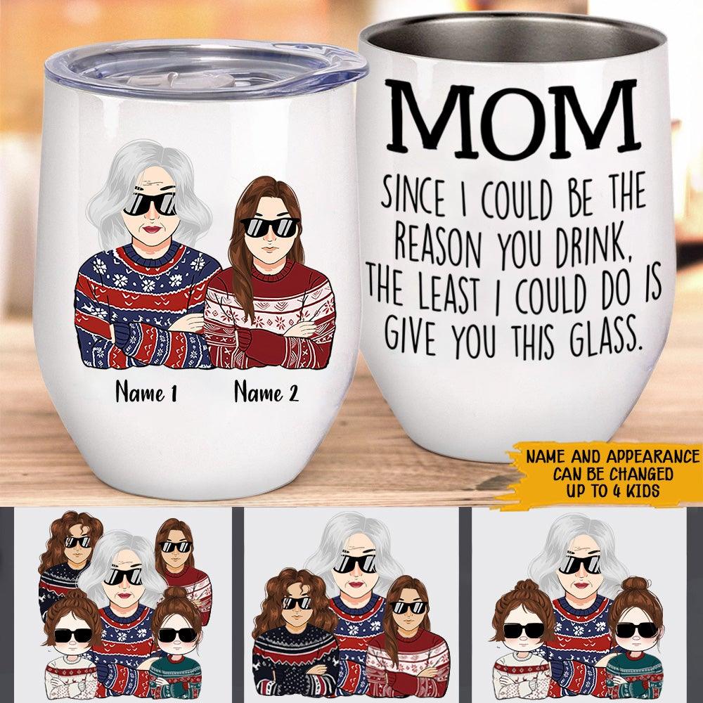 Mom Custom Wine Tumbler Since I Could Be The Reason You Drink The Least I Could Do Is Give You This Personalized Gift - PERSONAL84