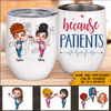 Nurse Custom Wine Tumbler Because Patients Personalized Gift - PERSONAL84