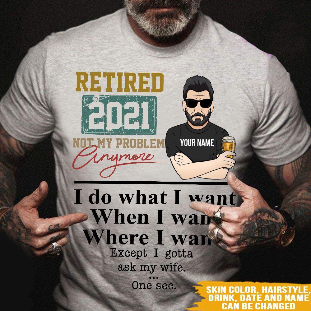 Retired Custom T Shirt Do What I Want When I Want Except I Gotta Ask My Wife Personalized Gift - PERSONAL84