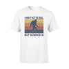 Science, Bigfoot_I Might Not Be Real But Science Is - Standard T-shirt - PERSONAL84
