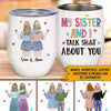 Sister Custom Wine Tumbler My Sister And I Talk Shit About You Personalized Gift For Sibling - PERSONAL84