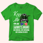 Veteran Family Custom Shirt Kiss Me I'm An Army's Mom Or Irish, Or Drunk Or Whatever Personalized Gift