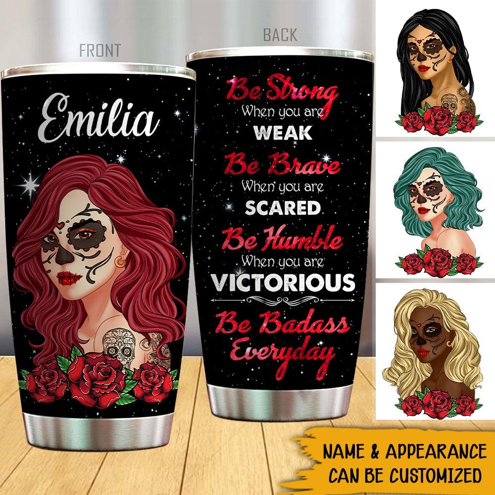 Sugar Skull Custom Tumbler Be Strong When You Are Weak Personalized Gift For Tattoo Lovers - PERSONAL84